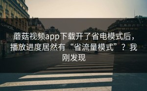 蘑菇视频app下载开了省电模式后，播放进度居然有“省流量模式”？我刚发现