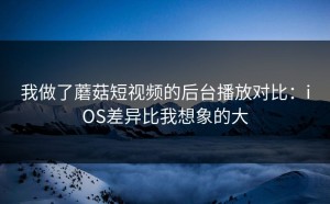 我做了蘑菇短视频的后台播放对比：iOS差异比我想象的大