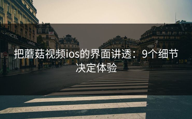 把蘑菇视频ios的界面讲透:9个细节决定体验 把蘑菇视频ios的界面讲透:9个细节决定体验