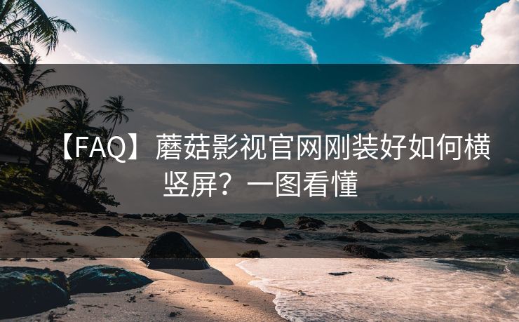 【FAQ】蘑菇影视官网刚装好如何横竖屏?一图看懂 【FAQ】蘑菇影视官网刚装好如何横竖屏?一图看懂