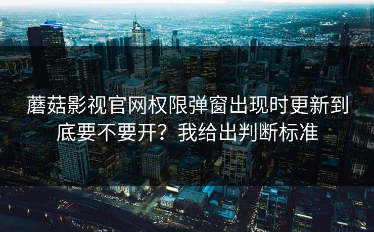 蘑菇影视官网权限弹窗出现时更新到底要不要开?我给出判断标准 蘑菇影视官网权限弹窗出现时更新到底要不要开?我给出判断标准