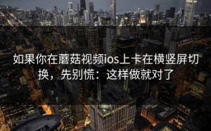如果你在蘑菇视频ios上卡在横竖屏切换，先别慌：这样做就对了