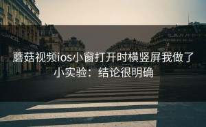 蘑菇视频ios小窗打开时横竖屏我做了小实验：结论很明确