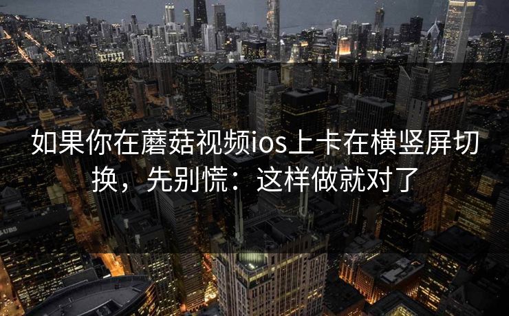 如果你在蘑菇视频ios上卡在横竖屏切换，先别慌：这样做就对了