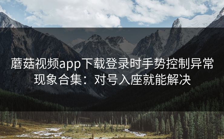 蘑菇视频app下载登录时手势控制异常现象合集：对号入座就能解决