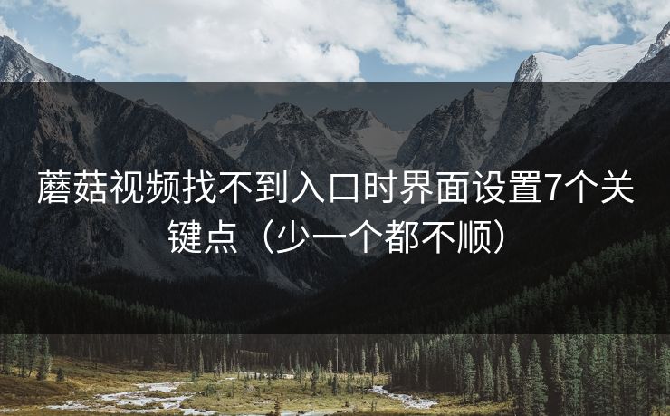 蘑菇视频找不到入口时界面设置7个关键点（少一个都不顺）